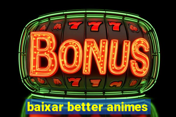 baixar better animes